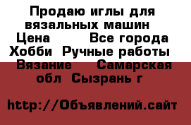 Продаю иглы для вязальных машин › Цена ­ 15 - Все города Хобби. Ручные работы » Вязание   . Самарская обл.,Сызрань г.